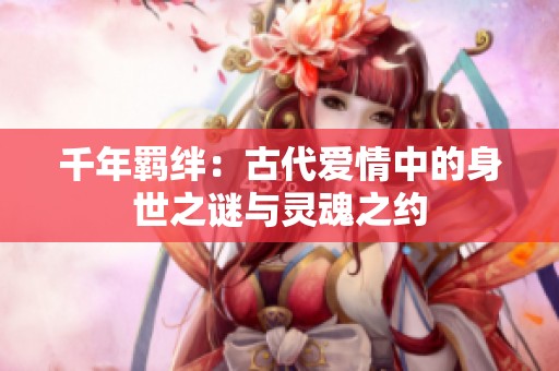 千年羁绊：古代爱情中的身世之谜与灵魂之约