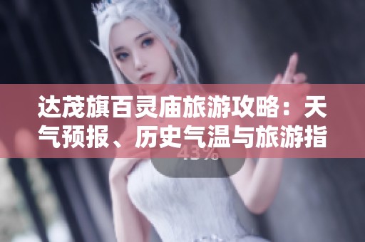 达茂旗百灵庙旅游攻略：天气预报、历史气温与旅游指数全面解析