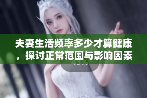夫妻生活频率多少才算健康，探讨正常范围与影响因素