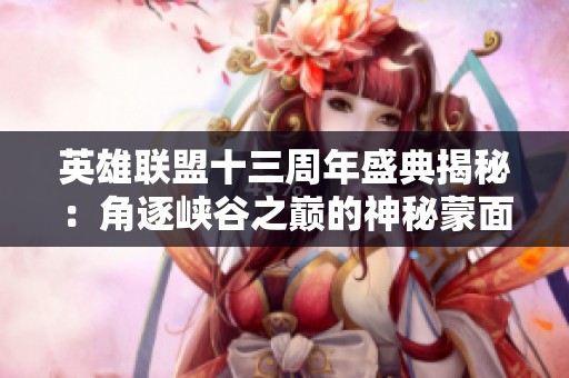 英雄联盟十三周年盛典揭秘：角逐峡谷之巅的神秘蒙面SOLO对决引发热议