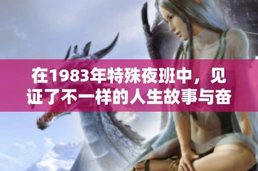 在1983年特殊夜班中，见证了不一样的人生故事与奋斗精神