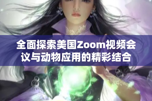 全面探索美国Zoom视频会议与动物应用的精彩结合