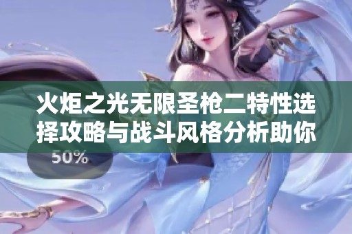 火炬之光无限圣枪二特性选择攻略与战斗风格分析助你打造最佳流派策略