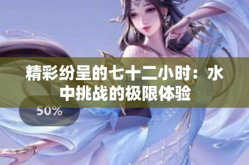 精彩纷呈的七十二小时：水中挑战的极限体验