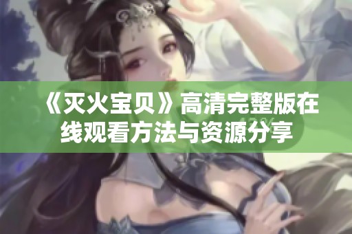 《灭火宝贝》高清完整版在线观看方法与资源分享