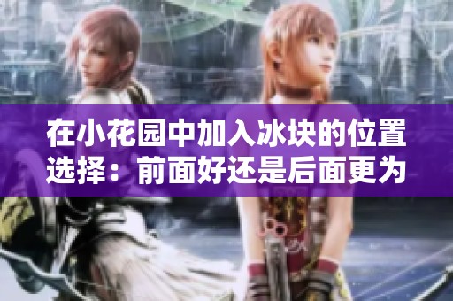 在小花园中加入冰块的位置选择：前面好还是后面更为合适
