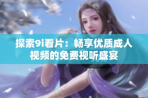 探索9i看片：畅享优质成人视频的免费视听盛宴