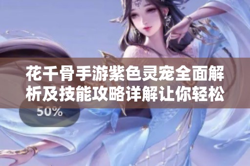 花千骨手游紫色灵宠全面解析及技能攻略详解让你轻松掌握游戏技巧