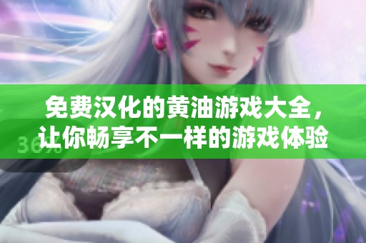 免费汉化的黄油游戏大全，让你畅享不一样的游戏体验