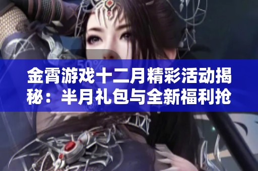 金霄游戏十二月精彩活动揭秘：半月礼包与全新福利抢先体验！