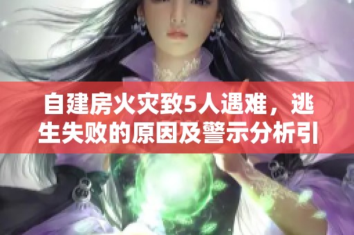 自建房火灾致5人遇难，逃生失败的原因及警示分析引发关注