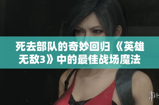 死去部队的奇妙回归 《英雄无敌3》中的最佳战场魔法解析与应用技巧