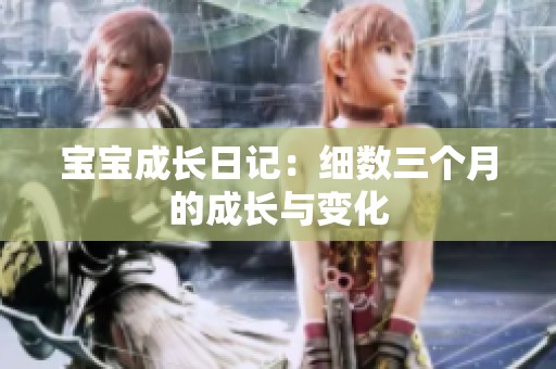 宝宝成长日记：细数三个月的成长与变化