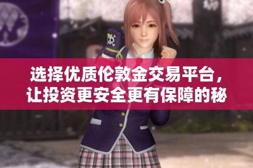 选择优质伦敦金交易平台，让投资更安全更有保障的秘诀
