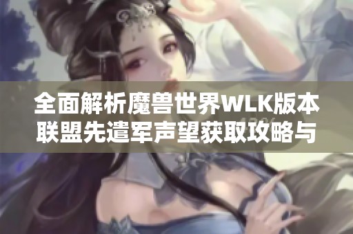 全面解析魔兽世界WLK版本联盟先遣军声望获取攻略与实用技巧分享