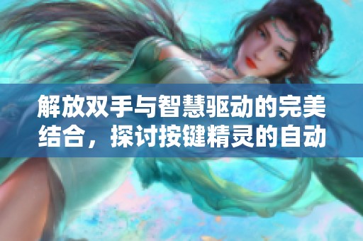 解放双手与智慧驱动的完美结合，探讨按键精灵的自动化应用与便捷生活