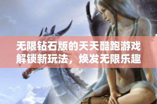 无限钻石版的天天酷跑游戏解锁新玩法，焕发无限乐趣与挑战体验