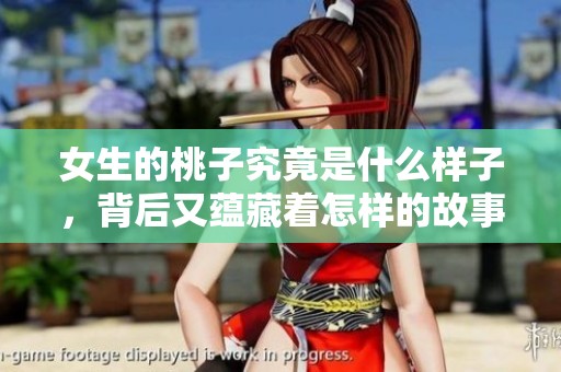 女生的桃子究竟是什么样子，背后又蕴藏着怎样的故事呢