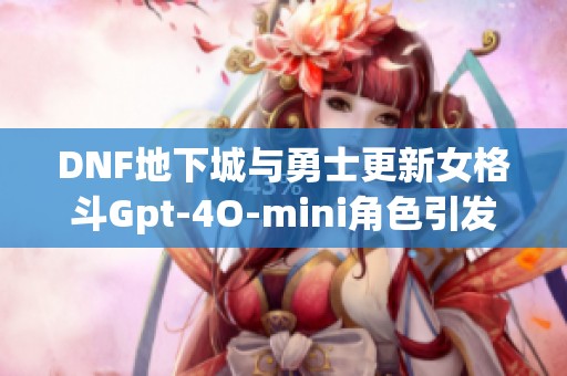 DNF地下城与勇士更新女格斗Gpt-4O-mini角色引发沃特碧玩家热议