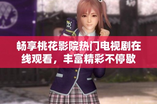 畅享桃花影院热门电视剧在线观看，丰富精彩不停歇
