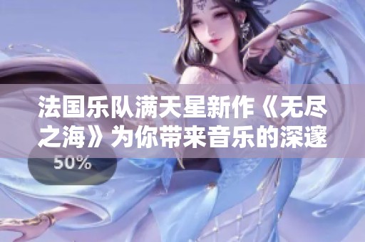 法国乐队满天星新作《无尽之海》为你带来音乐的深邃之旅