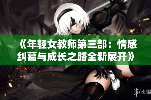 《年轻女教师第三部：情感纠葛与成长之路全新展开》