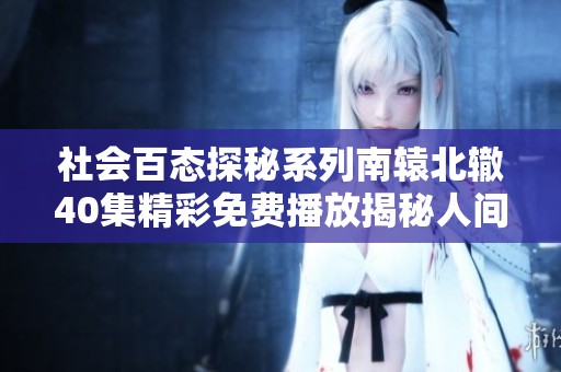 社会百态探秘系列南辕北辙40集精彩免费播放揭秘人间百态与人生哲理