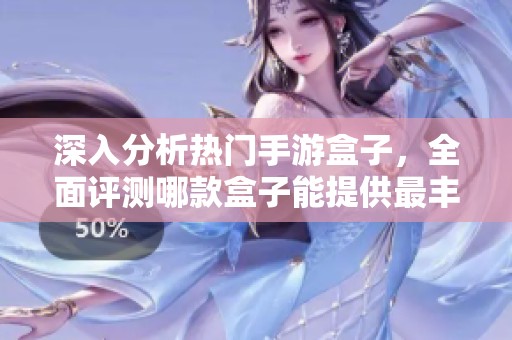 深入分析热门手游盒子，全面评测哪款盒子能提供最丰富的游戏资源与最佳体验
