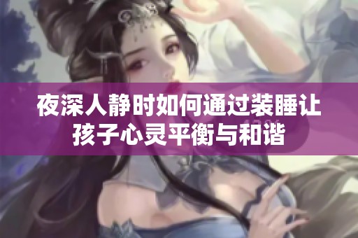 夜深人静时如何通过装睡让孩子心灵平衡与和谐