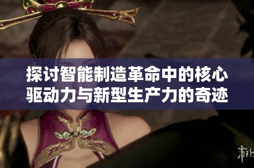 探讨智能制造革命中的核心驱动力与新型生产力的奇迹之旅——231872班的深度解析