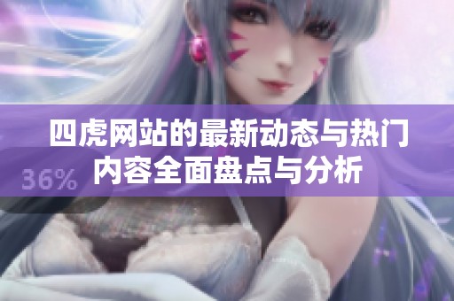 四虎网站的最新动态与热门内容全面盘点与分析