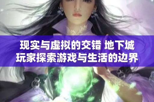 现实与虚拟的交错 地下城玩家探索游戏与生活的边界与冒险之旅