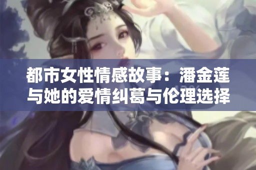 都市女性情感故事：潘金莲与她的爱情纠葛与伦理选择