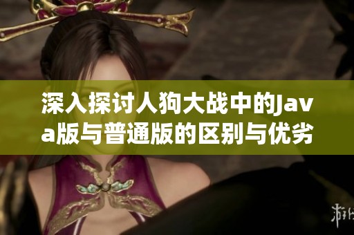 深入探讨人狗大战中的Java版与普通版的区别与优劣分析