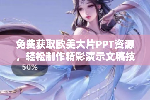 免费获取欧美大片PPT资源，轻松制作精彩演示文稿技巧分享