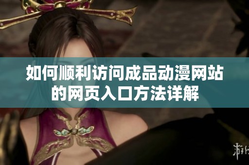 如何顺利访问成品动漫网站的网页入口方法详解