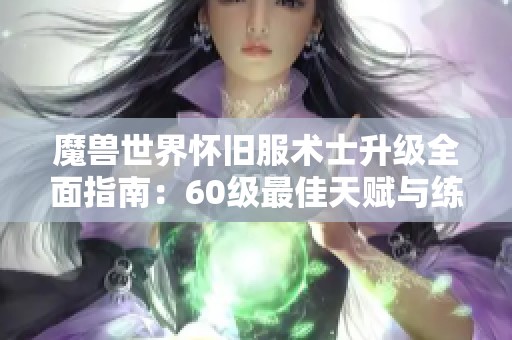 魔兽世界怀旧服术士升级全面指南：60级最佳天赋与练级策略解析