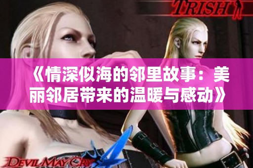 《情深似海的邻里故事：美丽邻居带来的温暖与感动》