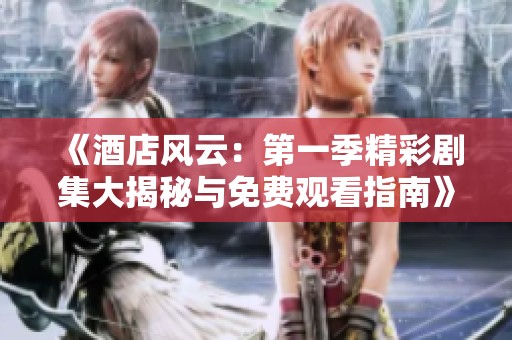 《酒店风云：第一季精彩剧集大揭秘与免费观看指南》