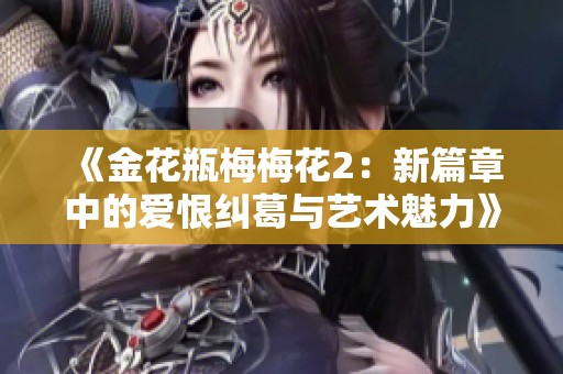 《金花瓶梅梅花2：新篇章中的爱恨纠葛与艺术魅力》