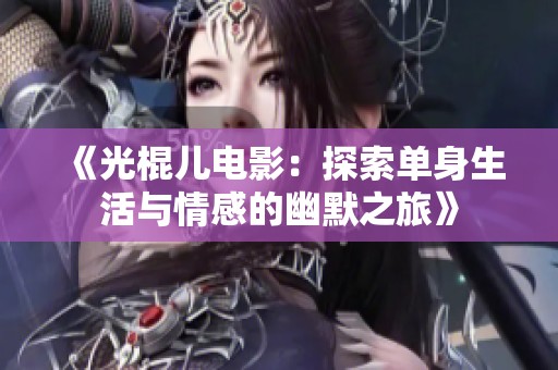 《光棍儿电影：探索单身生活与情感的幽默之旅》