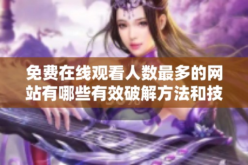 免费在线观看人数最多的网站有哪些有效破解方法和技巧分享