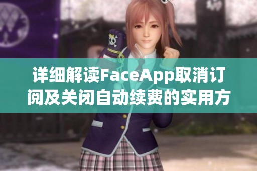 详细解读FaceApp取消订阅及关闭自动续费的实用方法和步骤解析