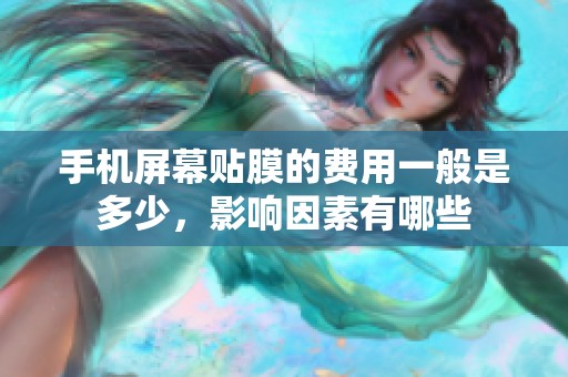 手机屏幕贴膜的费用一般是多少，影响因素有哪些