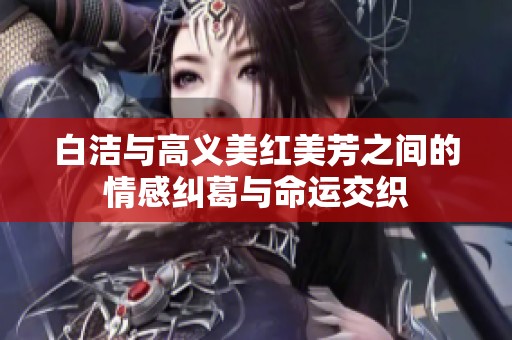 白洁与高义美红美芳之间的情感纠葛与命运交织