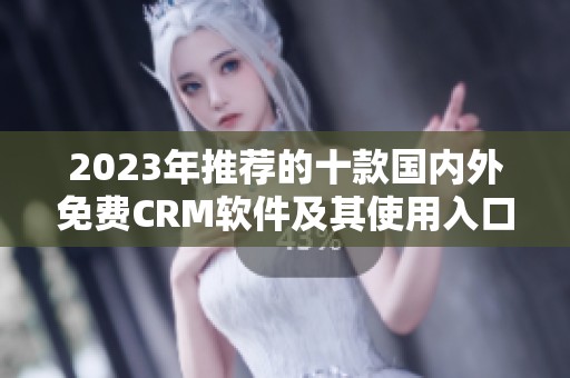 2023年推荐的十款国内外免费CRM软件及其使用入口解析