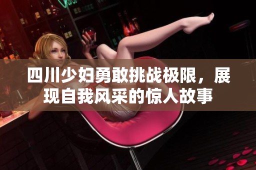 四川少妇勇敢挑战极限，展现自我风采的惊人故事
