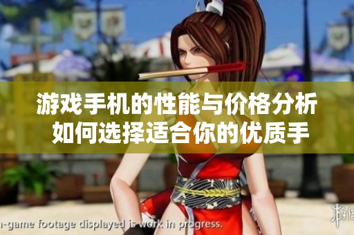 游戏手机的性能与价格分析 如何选择适合你的优质手机及评价汇总