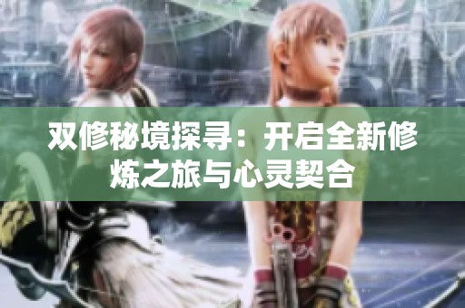 双修秘境探寻：开启全新修炼之旅与心灵契合