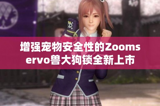 增强宠物安全性的Zoomservo兽大狗锁全新上市